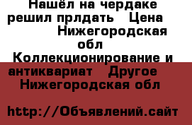 Нашёл на чердаке решил прлдать › Цена ­ 30 000 - Нижегородская обл. Коллекционирование и антиквариат » Другое   . Нижегородская обл.